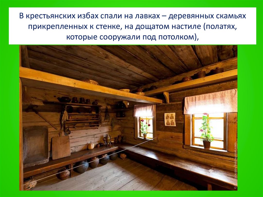 В крестьянских избах спали на лавках – деревянных скамьях прикрепленных к стенке, на дощатом настиле (полатях, которые