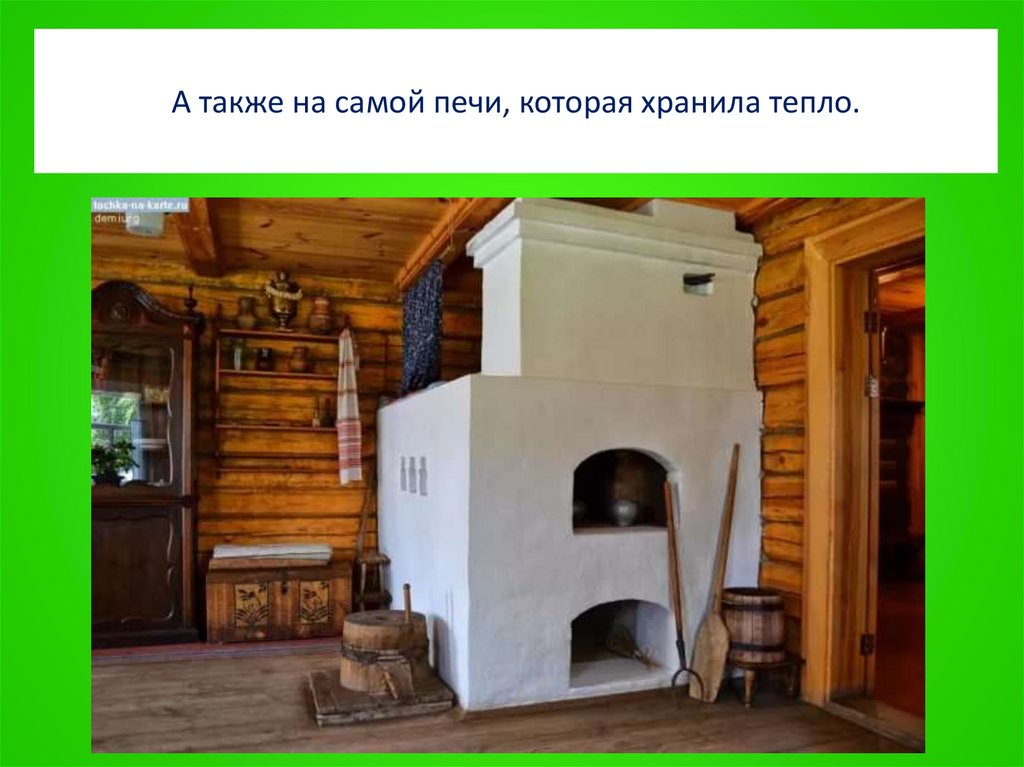 А также на самой печи, которая хранила тепло.