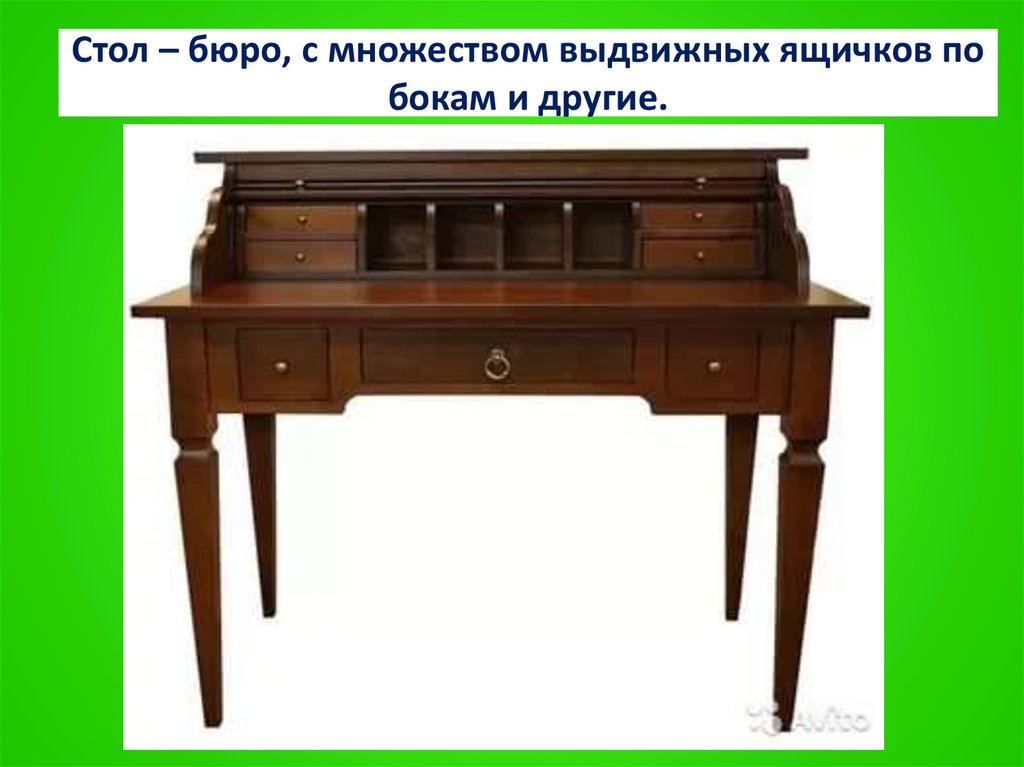 Стол – бюро, с множеством выдвижных ящичков по бокам и другие.