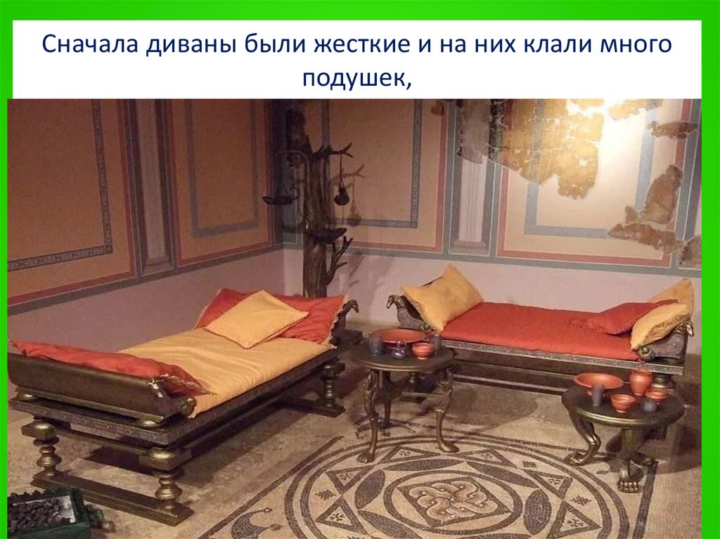 Сначала диваны были жесткие и на них клали много подушек,