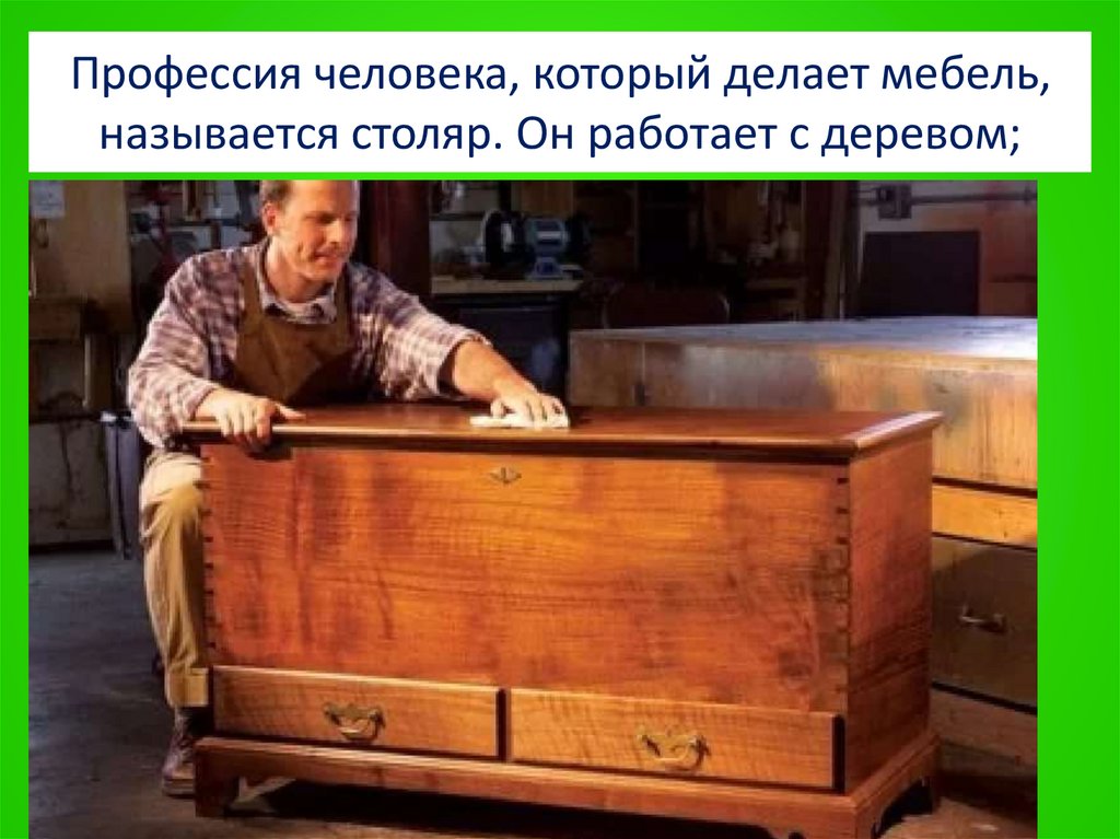 Профессия человека, который делает мебель, называется столяр. Он работает с деревом;