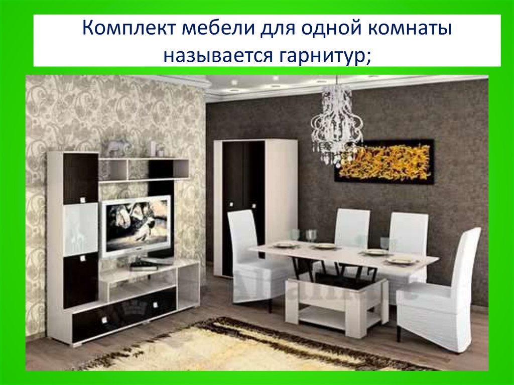 Комплект мебели для одной комнаты называется гарнитур;