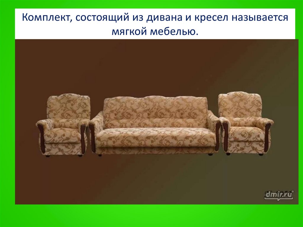 Комплект, состоящий из дивана и кресел называется мягкой мебелью.