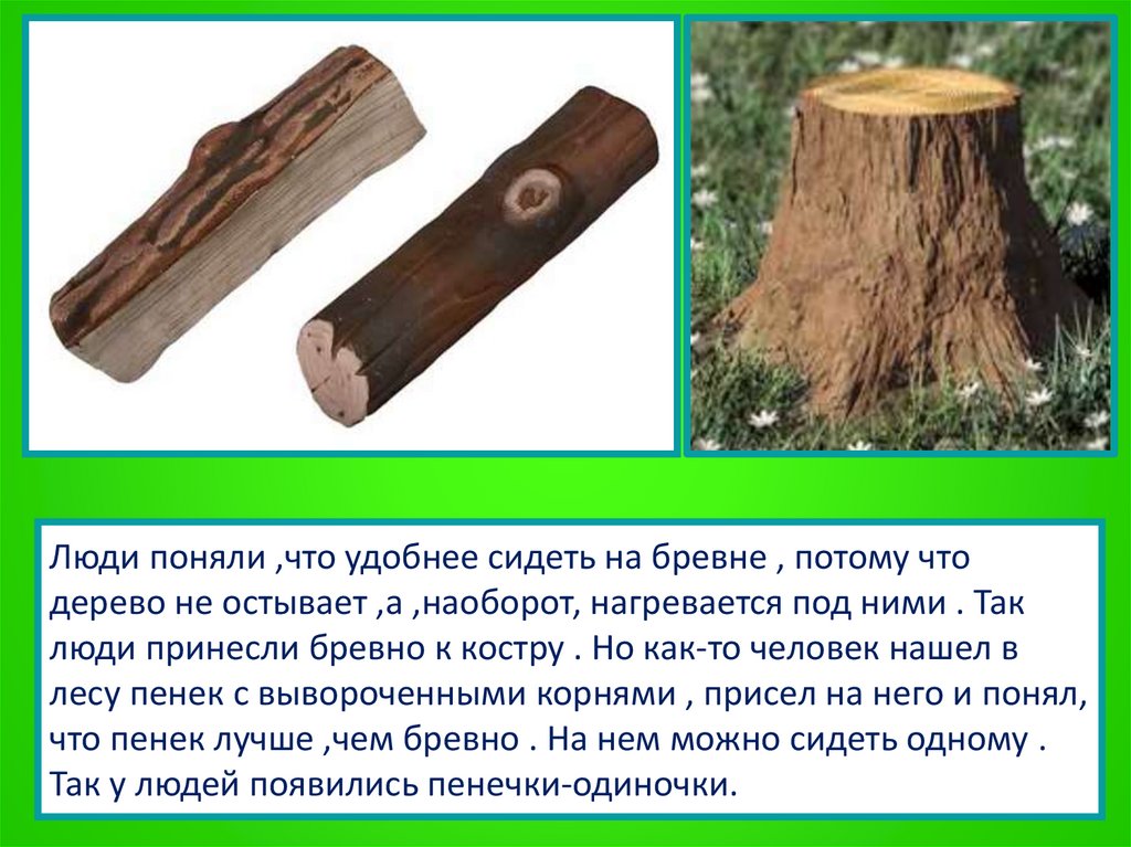 Люди поняли ,что удобнее сидеть на бревне , потому что дерево не остывает ,а ,наоборот, нагревается под ними . Так люди