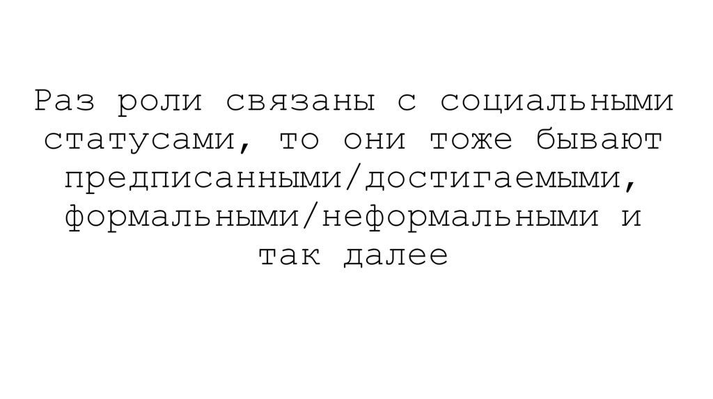 Раз роли связаны с социальными статусами, то они тоже бывают предписанными/достигаемыми, формальными/неформальными и так далее