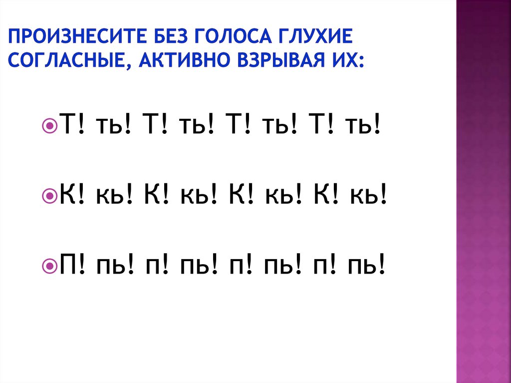 Произнесите без голоса глухие согласные, активно взрывая их: