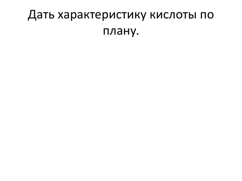 Дать характеристику кислоты по плану.
