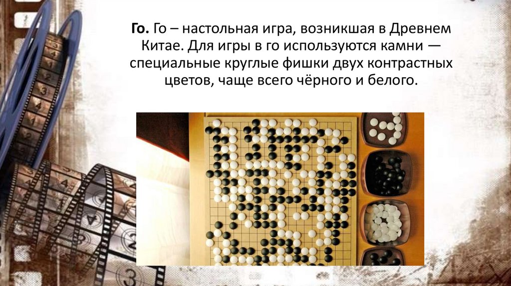 Го. Го – настольная игра, возникшая в Древнем Китае. Для игры в го используются камни — специальные круглые фишки двух