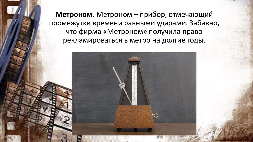 Метроном. Метроном – прибор, отмечающий промежутки времени равными ударами. Забавно, что фирма «Метроном» получила право