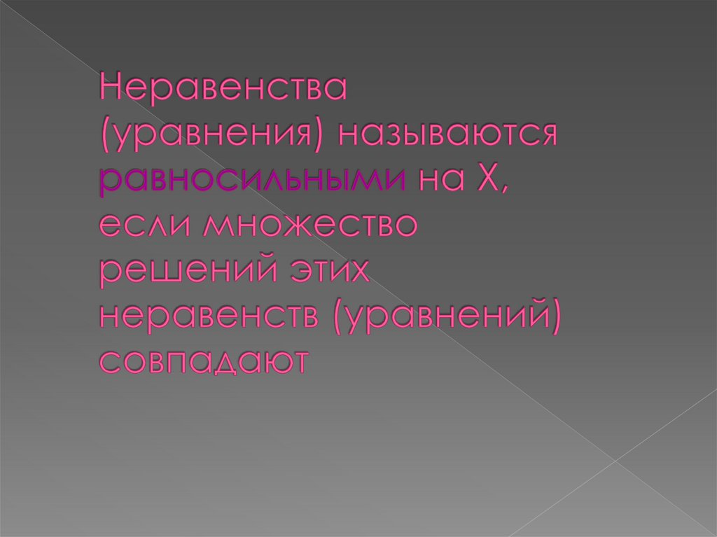 Неравенства (уравнения) называются равносильными на Х, если множество решений этих неравенств (уравнений) совпадают