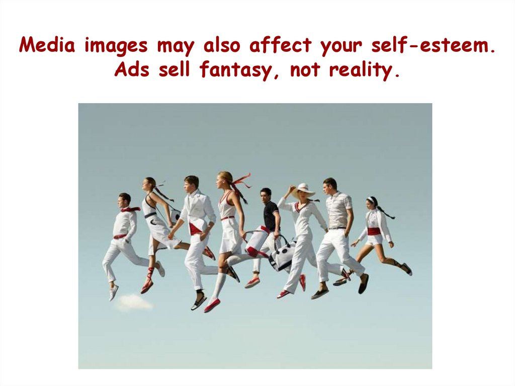Media images may also affect your self-esteem. Ads sell fantasy, not reality.