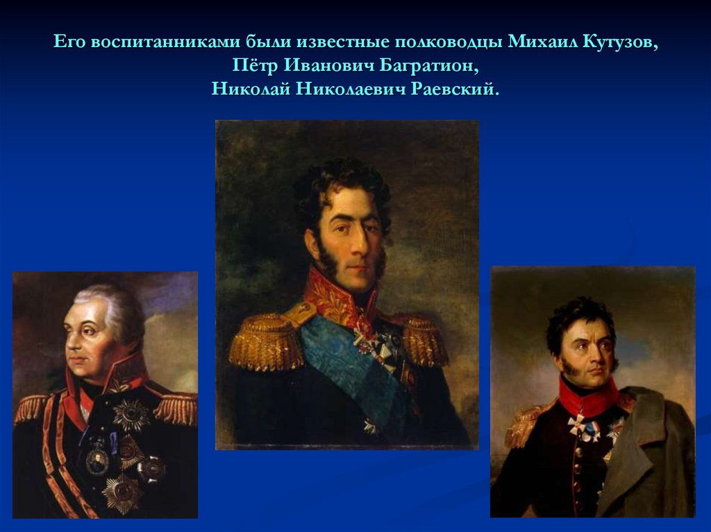 Его воспитанниками были известные полководцы Михаил Кутузов, Пётр Иванович Багратион, Николай Николаевич Раевский.
