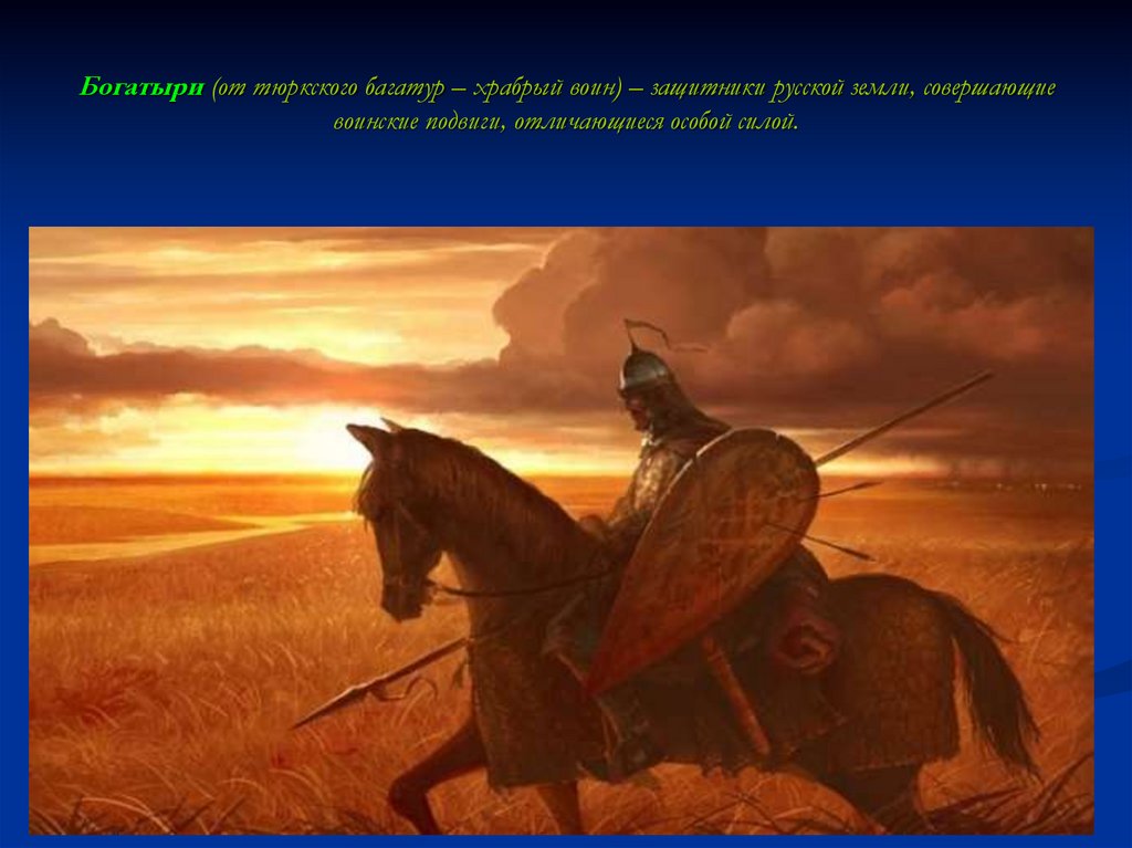 Богатыри (от тюркского багатур – храбрый воин) – защитники русской земли, совершающие воинские подвиги, отличающиеся особой
