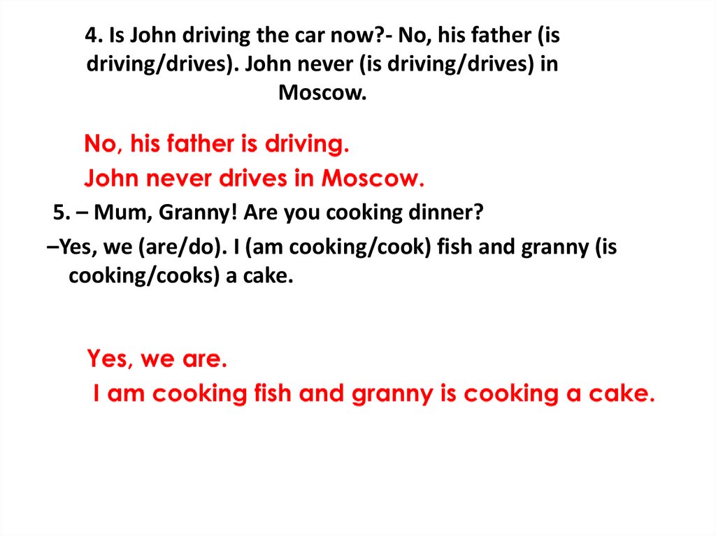 4. Is John driving the car now?- No, his father (is driving/drives). John never (is driving/drives) in Moscow.