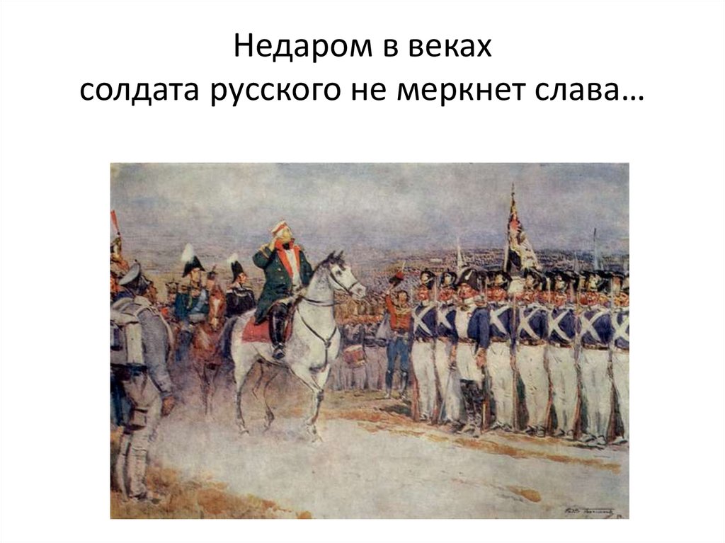 Недаром в веках солдата русского не меркнет слава…