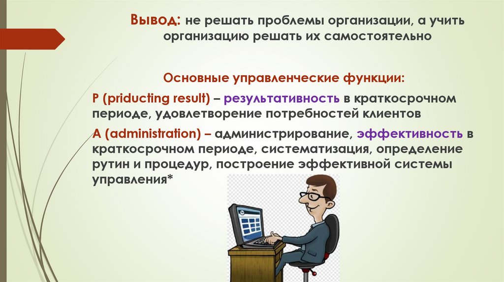 Вывод: не решать проблемы организации, а учить организацию решать их самостоятельно