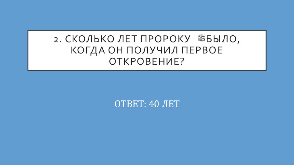 2. Сколько лет Пророку ﷺ было, когда он получил первое откровение?