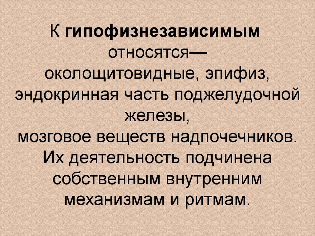 К гипофизнезависимым  относятся— околощитовидные, эпифиз, эндокринная часть поджелудочной железы, мозговое веществ