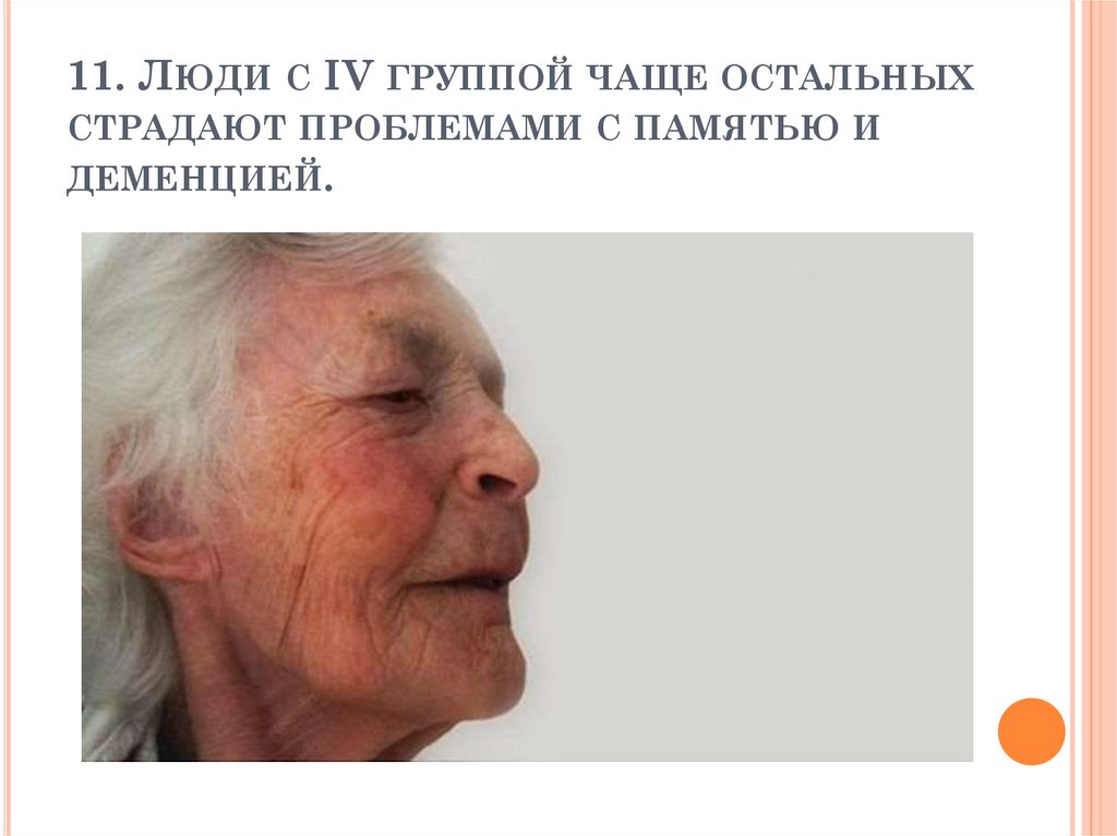 11. Люди с IV группой чаще остальных страдают проблемами с памятью и деменцией.