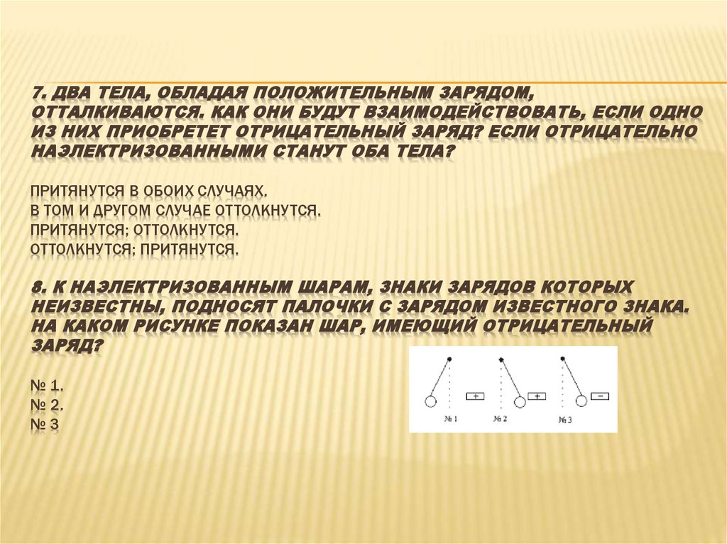 7. Два тела, обладая положительным зарядом, отталкиваются. Как они будут взаимодействовать, если одно из них приобретет