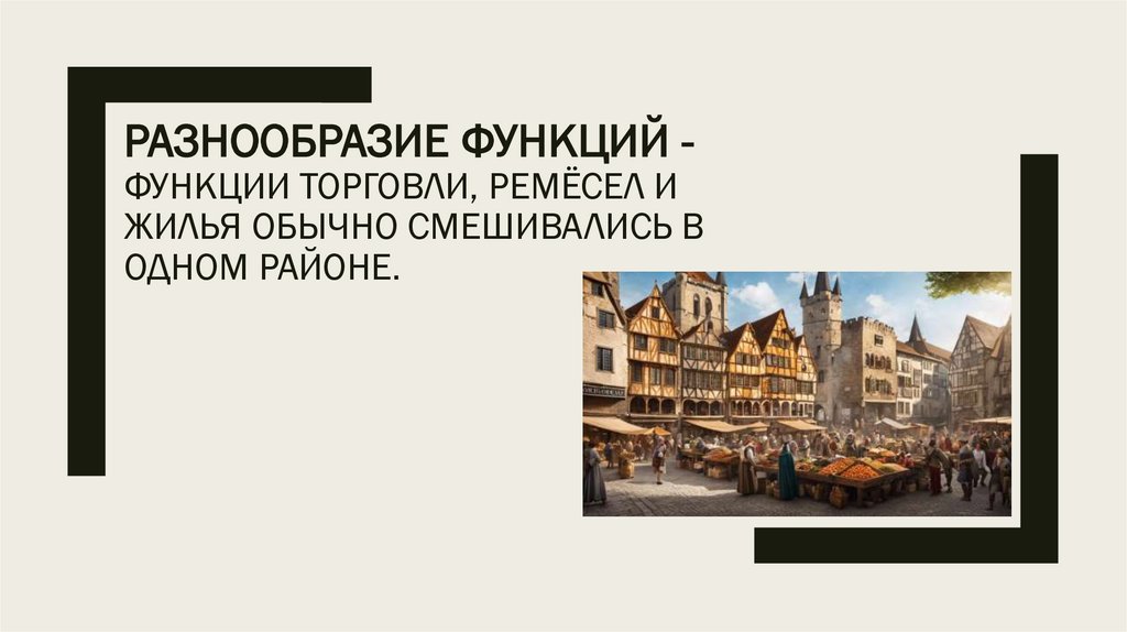 Разнообразие функций - функции торговли, ремёсел и жилья обычно смешивались в одном районе.