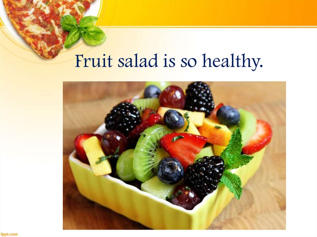 Fruit salad is so healthy.