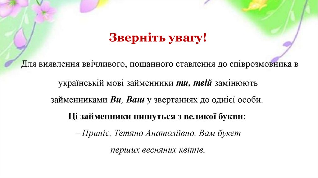 Зверніть увагу!  Для виявлення ввічливого, пошанного ставлення до співрозмовника в українській мові займенники ти,