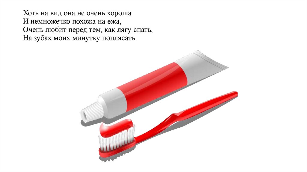 Хоть на вид она не очень хороша И немножечко похожа на ежа, Очень любит перед тем, как лягу спать, На зубах моих минутку