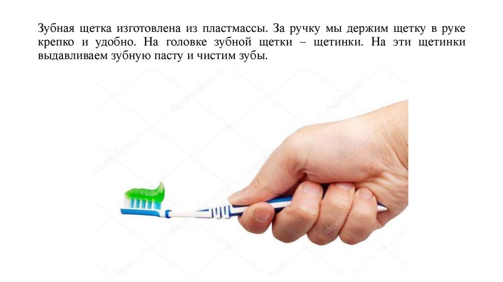 Зубная щетка изготовлена из пластмассы. За ручку мы держим щетку в руке крепко и удобно. На головке зубной щетки – щетинки. На
