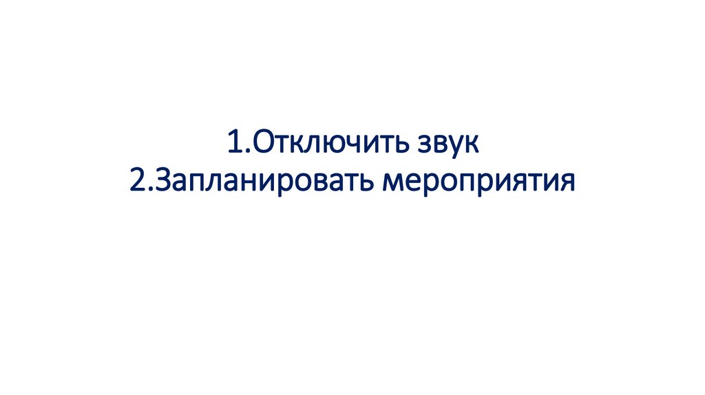 1.Отключить звук 2.Запланировать мероприятия