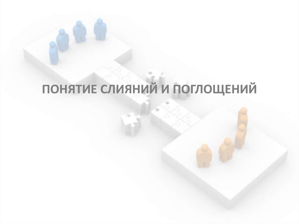 ПОНЯТИЕ СЛИЯНИЙ И ПОГЛОЩЕНИЙ