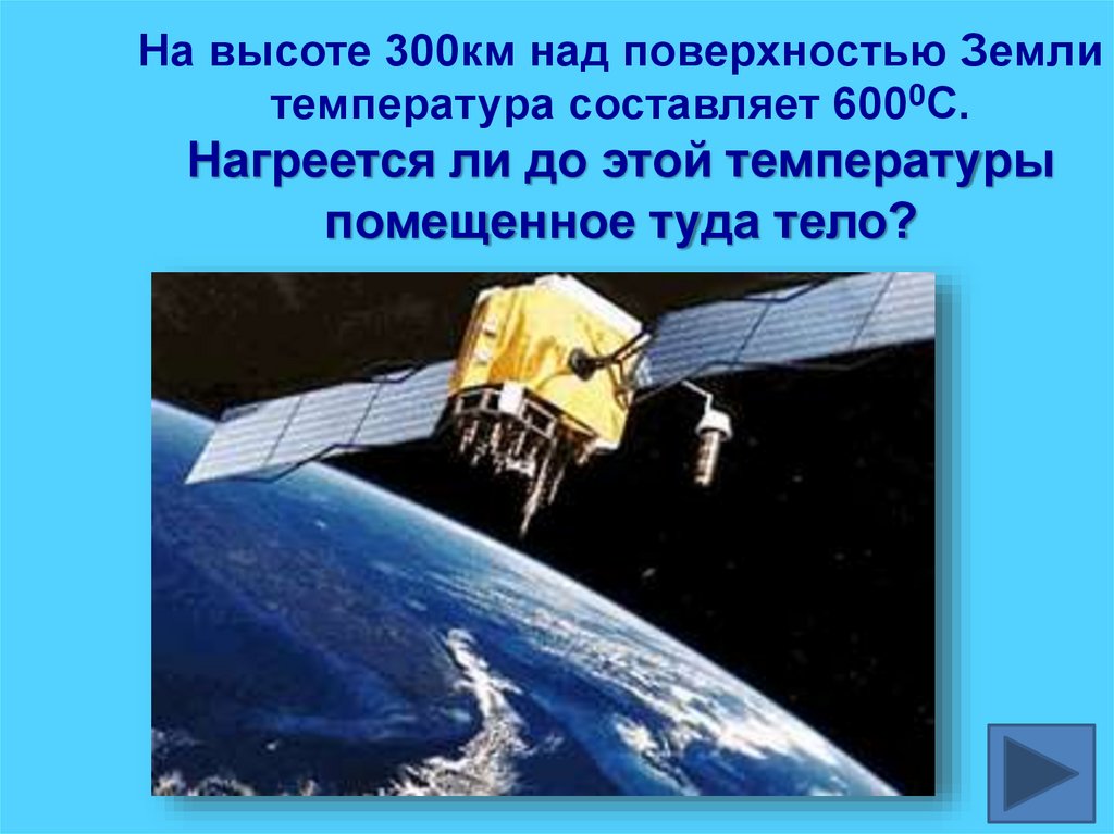 На высоте 300км над поверхностью Земли температура составляет 6000С. Нагреется ли до этой температуры помещенное туда тело?