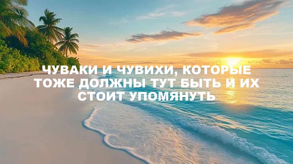 ЧУВАКИ И ЧУВИХИ, КОТОРЫЕ ТОЖЕ ДОЛЖНЫ ТУТ БЫТЬ И ИХ СТОИТ УПОМЯНУТЬ