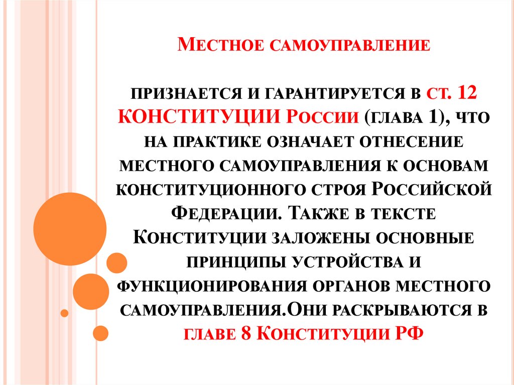 Местное самоуправление признается и гарантируется в ст. 12 КОНСТИТУЦИИ России (глава 1), что на практике означает отнесение