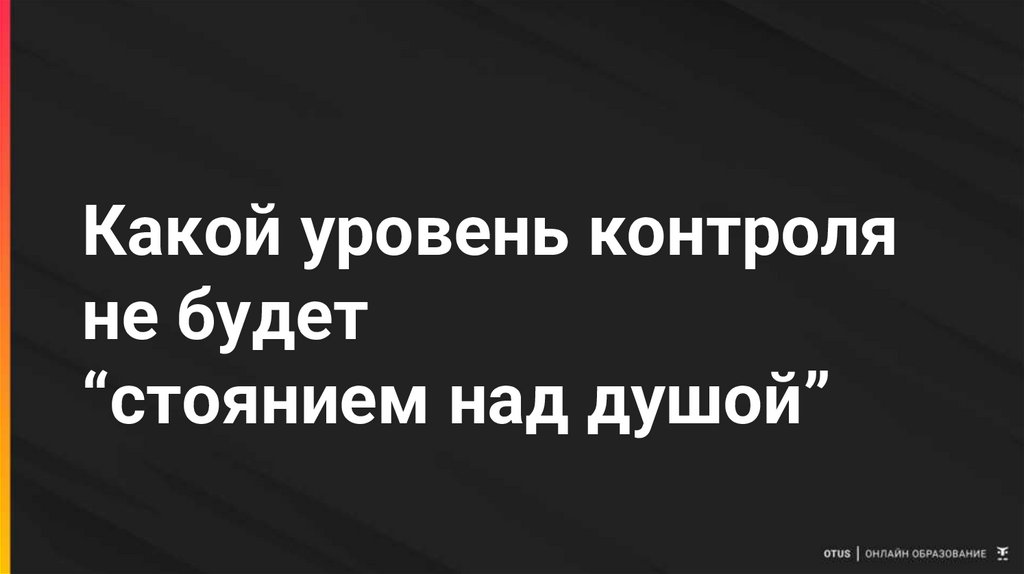 Какой уровень контроля не будет “стоянием над душой”