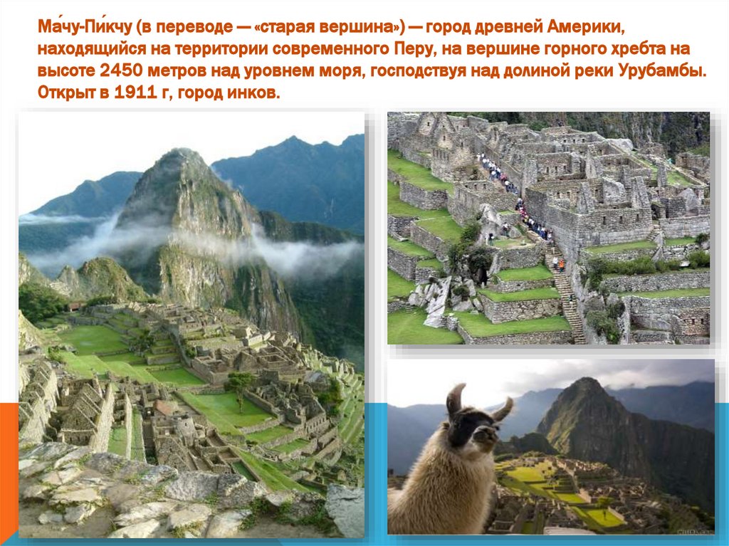 Ма́чу-Пи́кчу (в переводе — «старая вершина») — город древней Америки, находящийся на территории современного Перу, на вершине