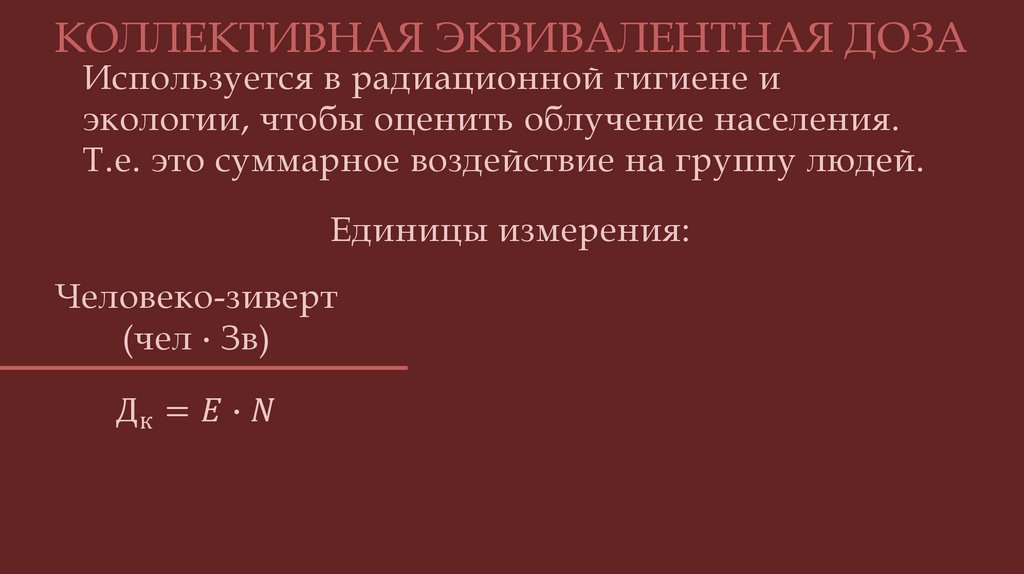 Используется в радиационной гигиене и экологии, чтобы оценить облучение населения. Т.е. это суммарное воздействие на группу