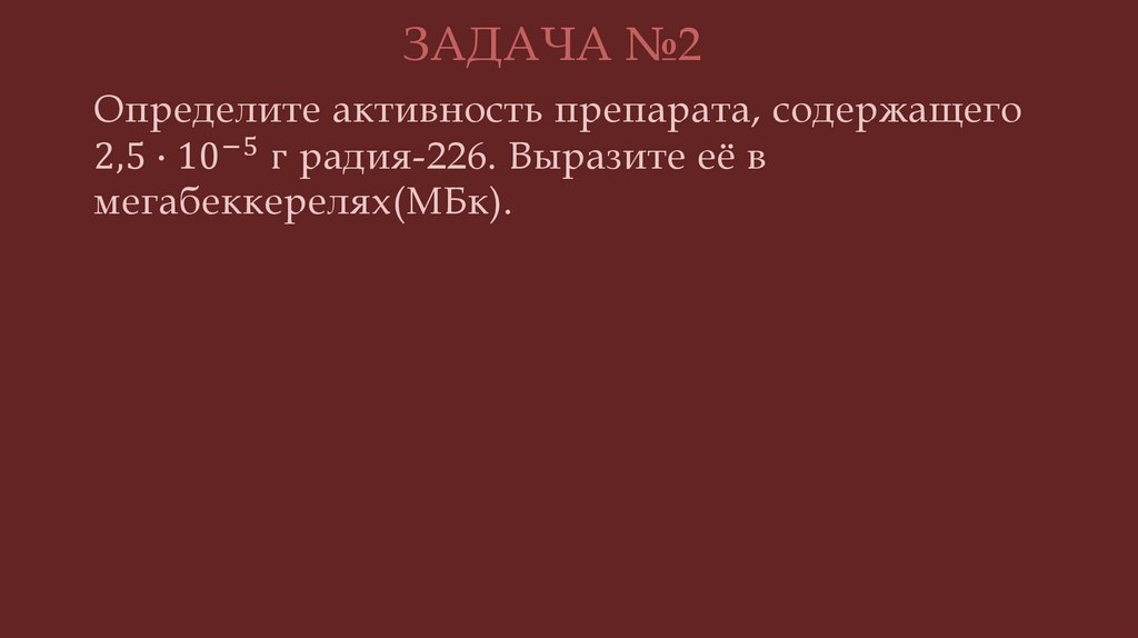 Определите активность препарата, содержащего 2,5∙10^(-5) г радия-226. Выразите её в мегабеккерелях(МБк).