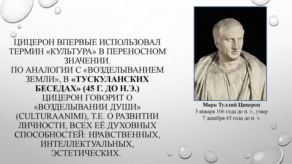 Цицерон впервые использовал термин «культура» в переносном значении. По аналогии с «возделыванием земли», в «Тускуланских