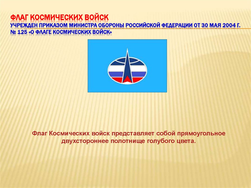 Флаг Космических войск Учрежден приказом Министра обороны Российской Федерации от 30 мая 2004 г. № 125 «О флаге Космических