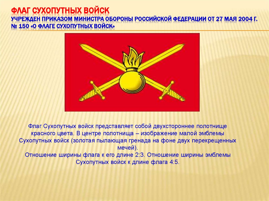 Флаг Сухопутных войск Учрежден приказом Министра обороны Российской Федерации от 27 мая 2004 г. № 150 «О флаге Сухопутных