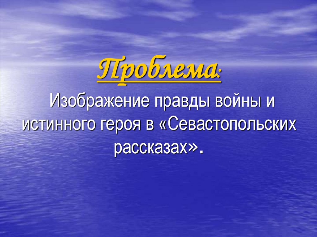 Проблема: Изображение правды войны и истинного героя в «Севастопольских рассказах».