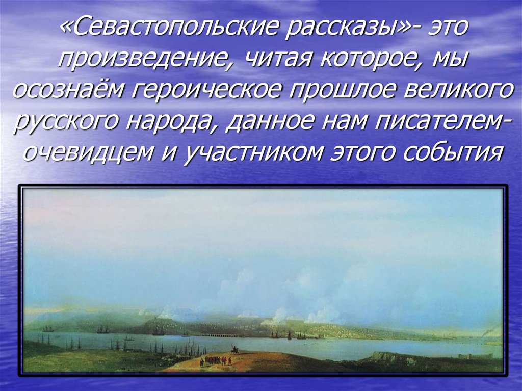 «Севастопольские рассказы»- это произведение, читая которое, мы осознаём героическое прошлое великого русского народа, данное