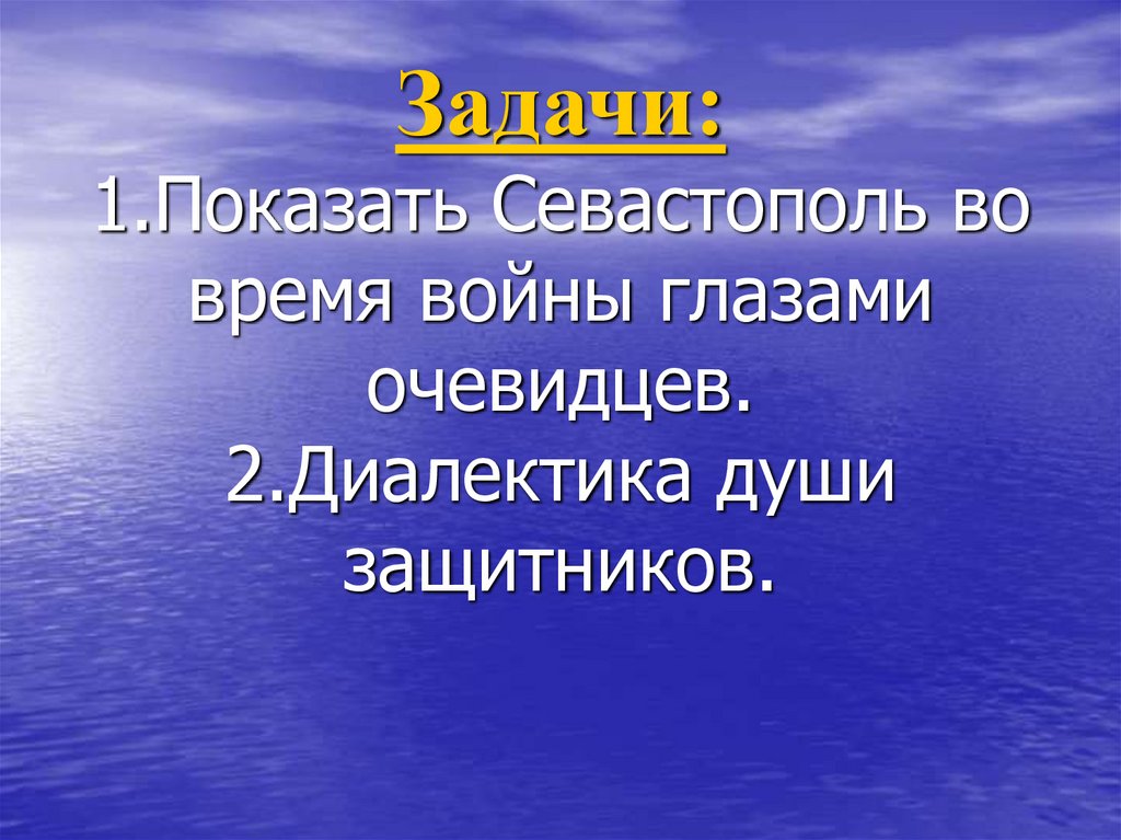 Задачи: 1.Показать Севастополь во время войны глазами очевидцев. 2.Диалектика души защитников.