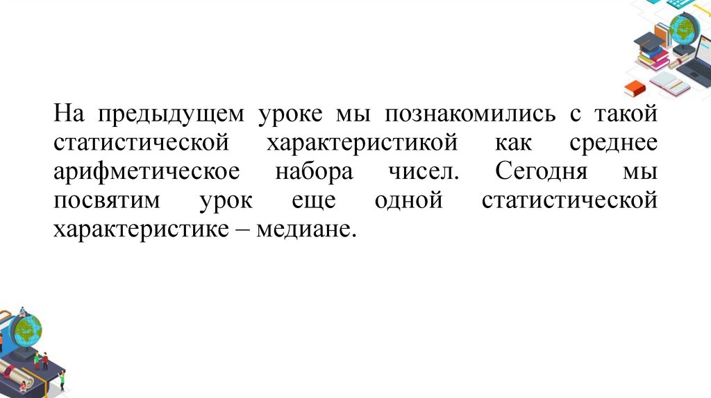На предыдущем уроке мы познакомились с такой статистической характеристикой как среднее арифметическое набора чисел. Сегодня мы