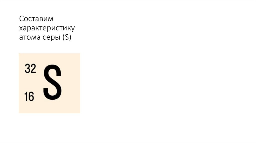 Составим характеристику атома серы (S)