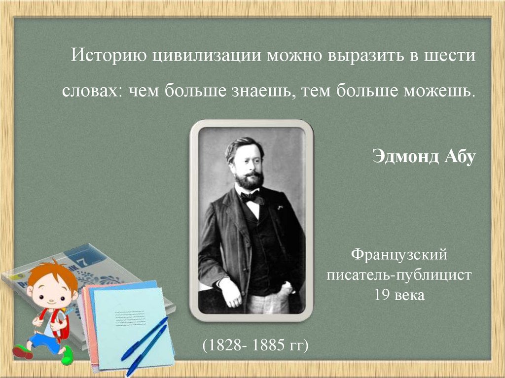 Историю цивилизации можно выразить в шести словах: чем больше знаешь, тем больше можешь. Эдмонд Абу