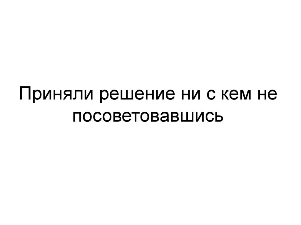 Приняли решение ни с кем не посоветовавшись
