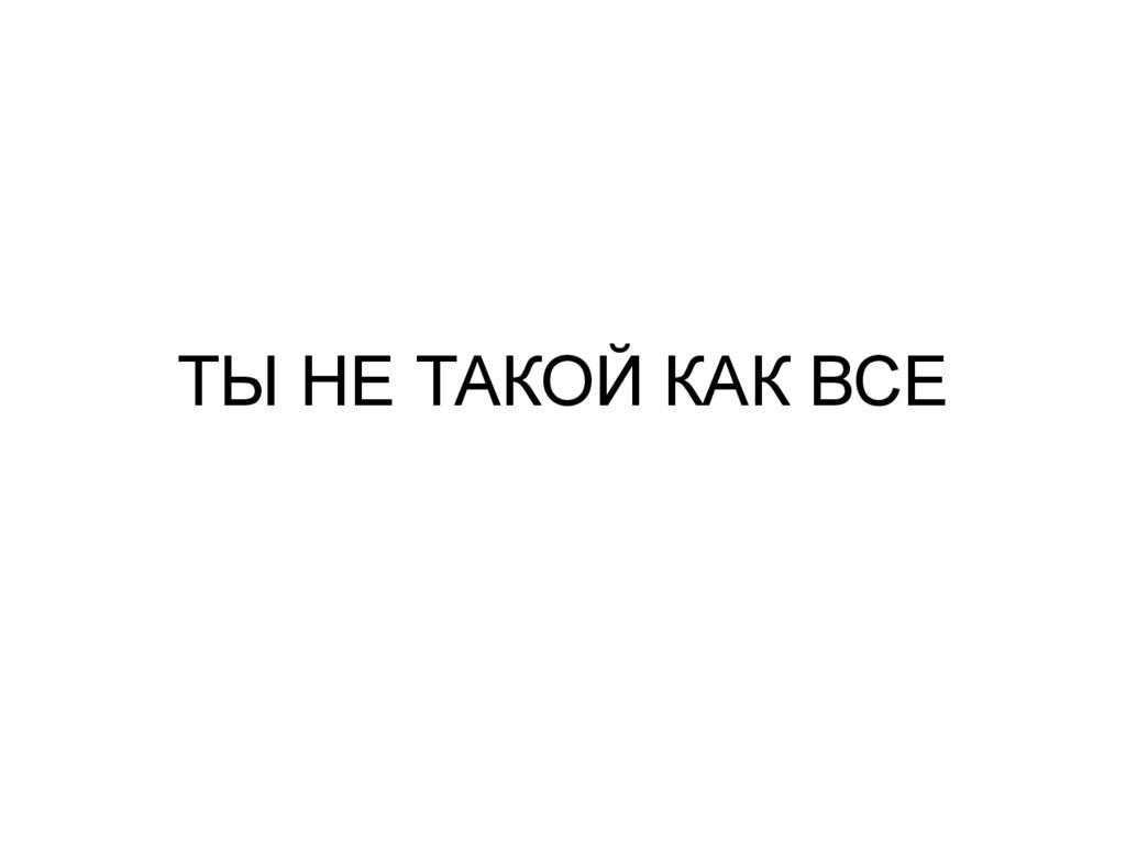 ТЫ НЕ ТАКОЙ КАК ВСЕ
