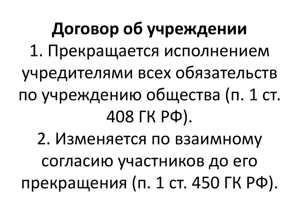 Договор об учреждении 1. Прекращается исполнением учредителями всех обязательств по учреждению общества (п. 1 ст. 408 ГК РФ).